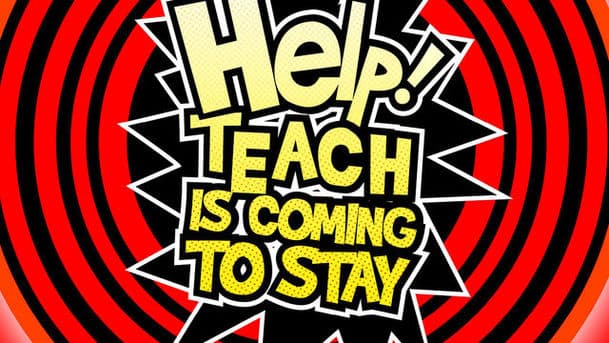 Help! Teach is Coming to Stay